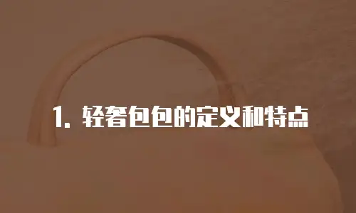1. 轻奢包包的定义和特点