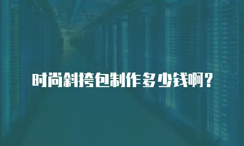 时尚斜挎包制作多少钱啊？