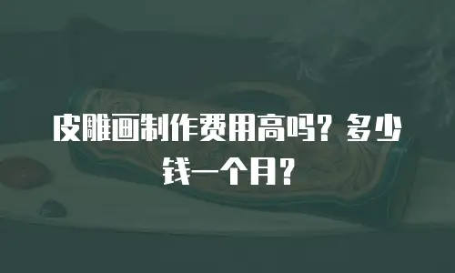 皮雕画制作费用高吗？多少钱一个月？