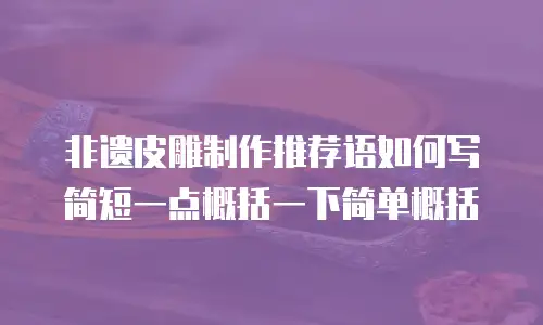 非遗皮雕制作推荐语如何写简短一点概括一下简单概括