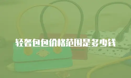 轻奢包包价格范围是多少钱