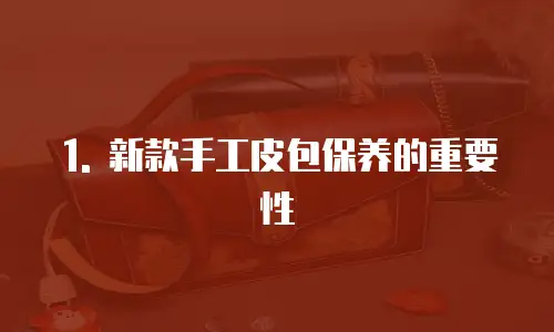 1. 新款手工皮包保养的重要性