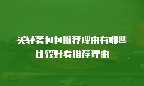 买轻奢包包推荐理由有哪些比较好看推荐理由