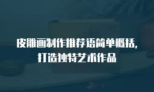 皮雕画制作推荐语简单概括，打造独特艺术作品