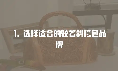 1. 选择适合的轻奢斜挎包品牌