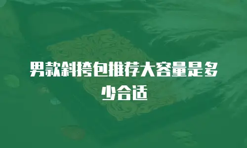 男款斜挎包推荐大容量是多少合适