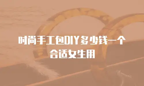 时尚手工包DIY多少钱一个合适女生用