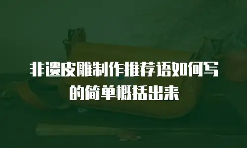 非遗皮雕制作推荐语如何写的简单概括出来