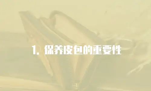 1. 保养皮包的重要性
