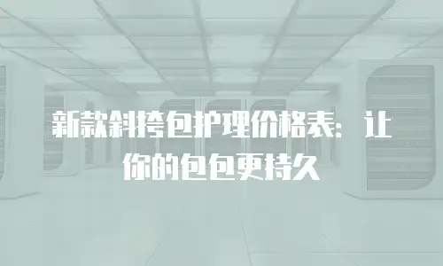新款斜挎包护理价格表：让你的包包更持久