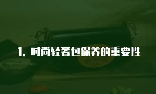 1. 时尚轻奢包保养的重要性