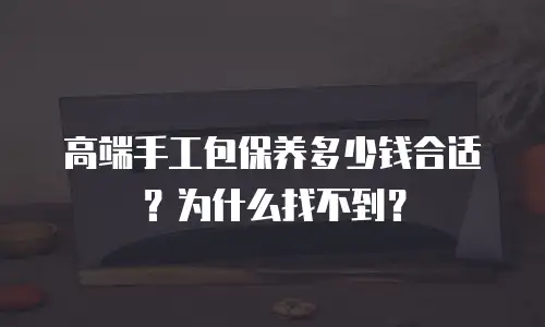 高端手工包保养多少钱合适？为什么找不到？