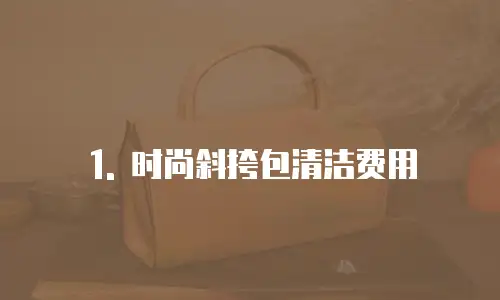 1. 时尚斜挎包清洁费用