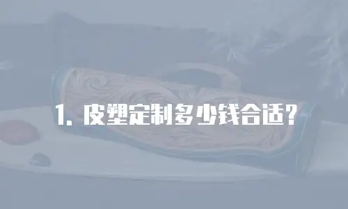 1. 皮塑定制多少钱合适？