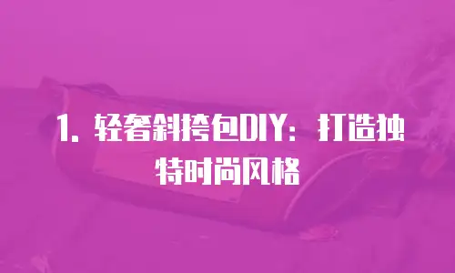 1. 轻奢斜挎包DIY：打造独特时尚风格