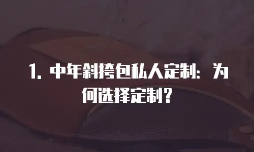 1. 中年斜挎包私人定制：为何选择定制？