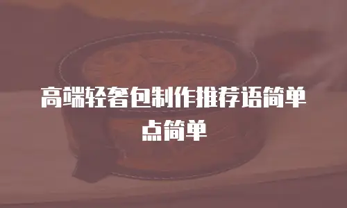 高端轻奢包制作推荐语简单点简单