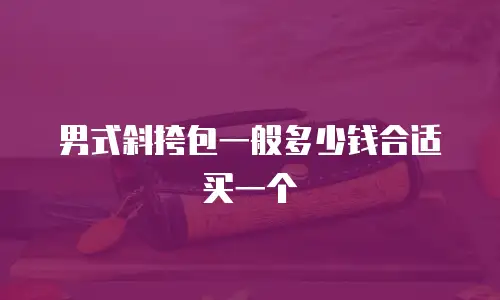 男式斜挎包一般多少钱合适买一个