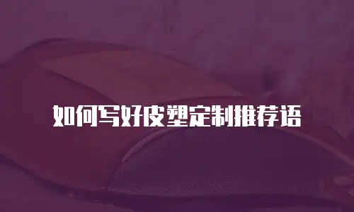 如何写好皮塑定制推荐语