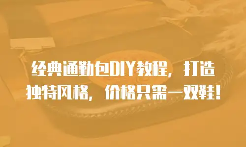 经典通勤包DIY教程，打造独特风格，价格只需一双鞋！