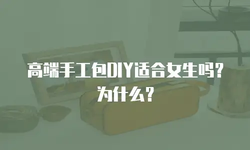 高端手工包DIY适合女生吗？为什么？