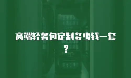 高端轻奢包定制多少钱一套？