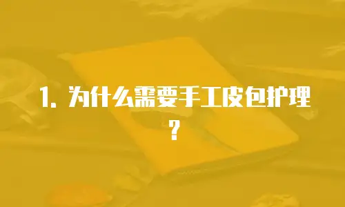 1. 为什么需要手工皮包护理？