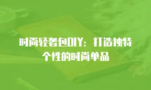 时尚轻奢包DIY：打造独特个性的时尚单品