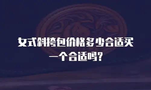 女式斜挎包价格多少合适买一个合适吗？