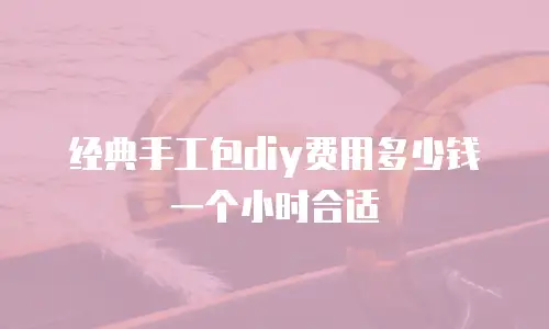 经典手工包diy费用多少钱一个小时合适