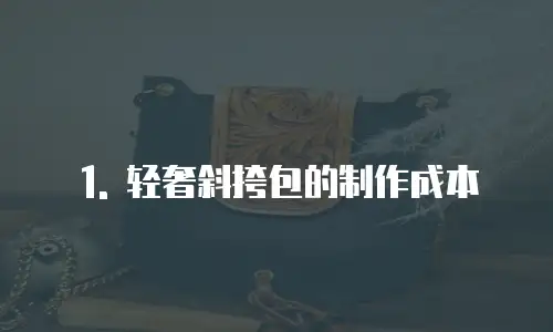 1. 轻奢斜挎包的制作成本