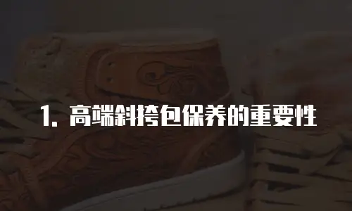 1. 高端斜挎包保养的重要性