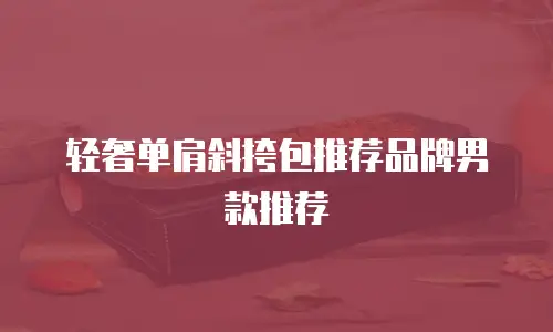 轻奢单肩斜挎包推荐品牌男款推荐