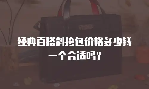经典百搭斜挎包价格多少钱一个合适吗？