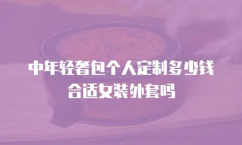 中年轻奢包个人定制多少钱合适女装外套吗