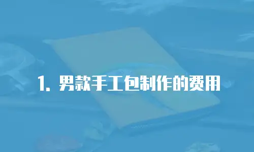 1. 男款手工包制作的费用
