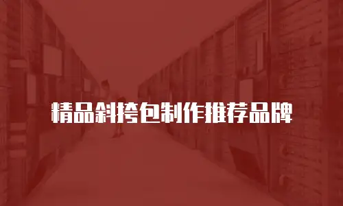 精品斜挎包制作推荐品牌