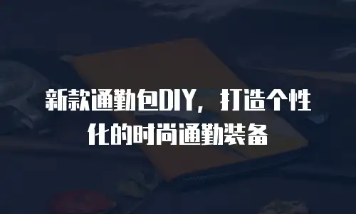 新款通勤包DIY，打造个性化的时尚通勤装备