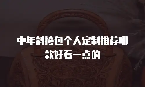 中年斜挎包个人定制推荐哪款好看一点的