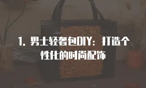 1. 男士轻奢包DIY：打造个性化的时尚配饰