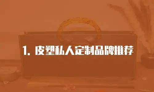1. 皮塑私人定制品牌推荐