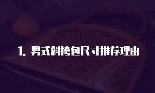 1. 男式斜挎包尺寸推荐理由