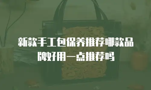 新款手工包保养推荐哪款品牌好用一点推荐吗