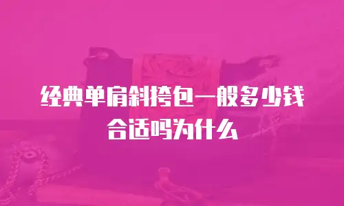 经典单肩斜挎包一般多少钱合适吗为什么