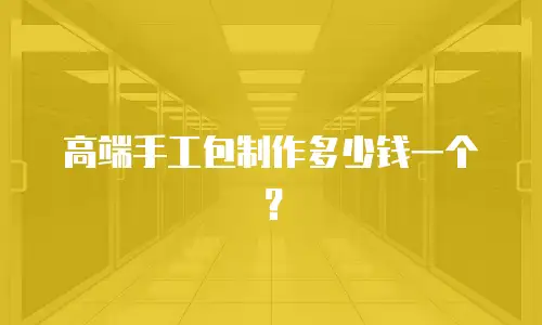 高端手工包制作多少钱一个？