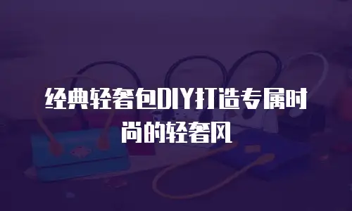 经典轻奢包DIY打造专属时尚的轻奢风