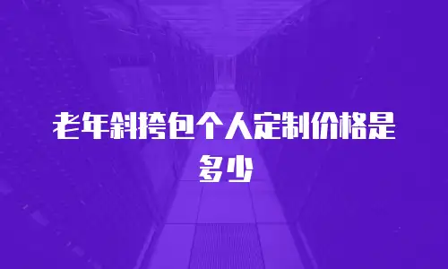 老年斜挎包个人定制价格是多少