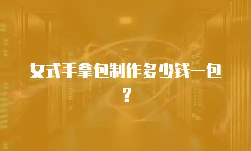 女式手拿包制作多少钱一包？