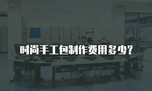 时尚手工包制作费用多少？