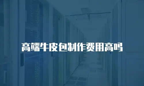高端牛皮包制作费用高吗